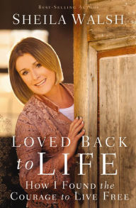 Title: Loved Back to Life: How I Found the Courage to Live Free, Author: Sheila Walsh