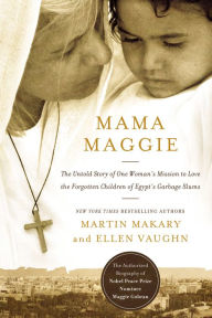 Title: Mama Maggie: The Untold Story of One Woman's Mission to Love the Forgotten Children of Egypt's Garbage Slums, Author: Marty Makary
