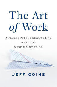 Title: The Art of Work: A Proven Path to Discovering What You Were Meant to Do, Author: Jeff Goins