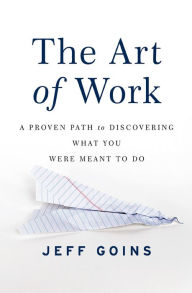 Title: The Art of Work: A Proven Path to Discovering What You Were Meant to Do, Author: Jeff Goins