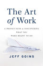 The Art of Work: A Proven Path to Discovering What You Were Meant to Do