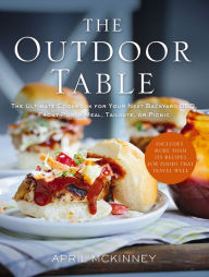 Title: The Outdoor Table: The Ultimate Cookbook for Your Next Backyard BBQ, Front-Porch Meal, Tailgate, or Picnic, Author: April McKinney