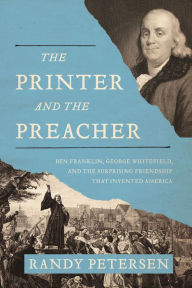 Title: The Printer and the Preacher: Ben Franklin, George Whitefield, and the Surprising Friendship That Invented America, Author: Randy Petersen