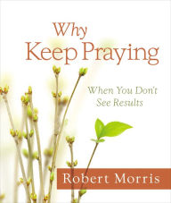 Title: Why Keep Praying?: When You Don't See Results, Author: Robert Morris