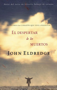 Title: El despertar de los muertos: La gloria de un corazón que vive a plenitud, Author: John Eldredge