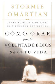 Title: Cómo orar por la voluntad de Dios para tu vida: Un camino de oración hacia el bienestar espiritual, Author: Stormie Omartian