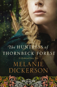 Title: The Huntress of Thornbeck Forest, Author: Melanie Dickerson