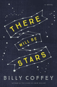 Title: There Will Be Stars: A Novel, Author: Billy Coffey