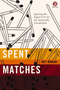 Title: Spent Matches: Igniting the Signal Fire for the Spiritually Dissatisfied, Author: Roy Moran