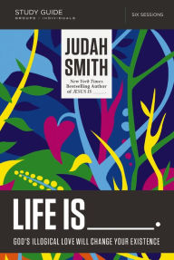 Title: Life Is _____ Bible Study Guide: God's Illogical Love Will Change Your Existence, Author: Judah Smith