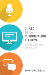 Title: El ABC de la comunicación efectiva: hablada, escrita y escuchada, Author: Sonia González Boysen