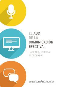 Title: El ABC de la comunicación efectiva: hablada, escrita y escuchada, Author: Sonia González Boysen
