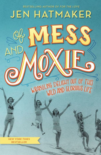 of Mess and Moxie: Wrangling Delight Out This Wild Glorious Life