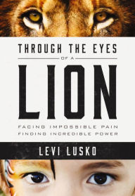 Title: Through the Eyes of a Lion: Facing Impossible Pain, Finding Incredible Power, Author: Levi Lusko