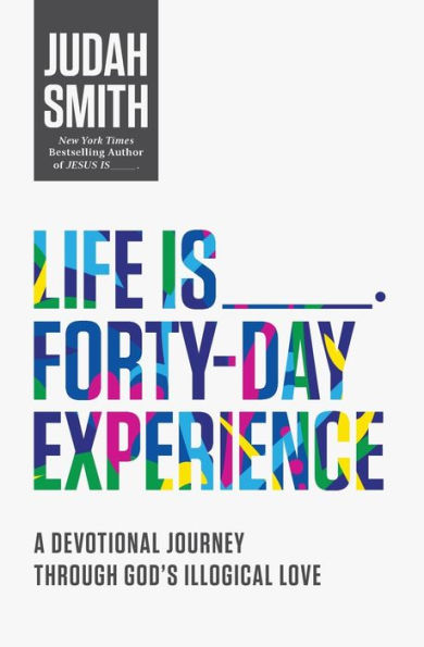 Life Is _____ Forty-Day Experience: A Devotional Journey Through God's Illogical Love (40 Daily Devotions)