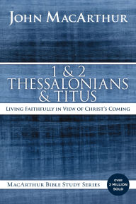 Title: 1 and 2 Thessalonians and Titus: Living Faithfully in View of Christ's Coming, Author: John MacArthur