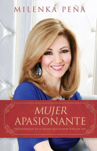 Title: Mujer apasionante: Transfórmate en la mujer que siempre soñaste ser, Author: Milenka Pena