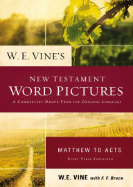 Title: W. E. Vine's New Testament Word Pictures: Matthew to Acts: A Commentary Drawn from the Original Languages, Author: W. E. Vine