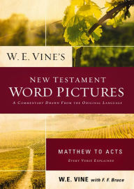 Title: W. E. Vine's New Testament Word Pictures: Matthew to Acts: A Commentary Drawn from the Original Languages, Author: W. E. Vine