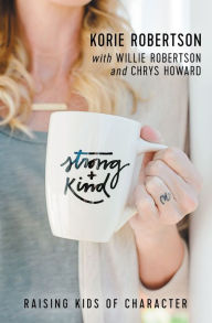 Title: Strong and Kind: Raising Kids of Character, Author: Korie Robertson