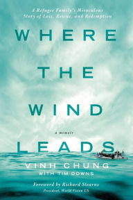Title: Where the Wind Leads: A Refugee Family's Miraculous Story of Loss, Rescue, and Redemption, Author: Vinh Chung