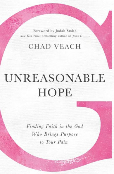 Unreasonable Hope: Finding Faith the God Who Brings Purpose to Your Pain