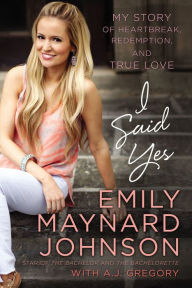 Title: I Said Yes: My Story of Heartbreak, Redemption, and True Love, Author: Emily Maynard Johnson