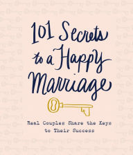 Title: 101 Secrets to a Happy Marriage: Real Couples Share the Keys to Their Success, Author: Thomas Nelson