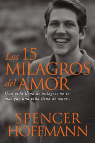 Title: 15 milagros del amor: Una vida llena de milagros no es más que una vida llena de amor, Author: Spencer Hoffman