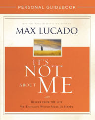Title: It's Not about Me Personal Guidebook: Rescue from the Life We Thought Would Make Us Happy, Author: Max Lucado
