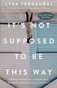 Free downloads of text books It's Not Supposed to Be This Way: Finding Unexpected Strength When Disappointments Leave You Shattered (English literature) 9780718039851 by Lysa TerKeurst 