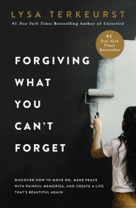 Title: Forgiving What You Can't Forget: Discover How to Move On, Make Peace with Painful Memories, and Create a Life That's Beautiful Again, Author: Lysa TerKeurst