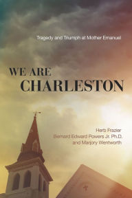 Title: We Are Charleston: Tragedy and Triumph at Mother Emanuel, Author: Herb Frazier