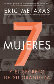 Title: Siete Mujeres: Y El Secreto de Su Grandeza, Author: Eric Metaxas