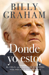 Title: Donde yo estoy: El cielo, la eternidad, y nuestra vida más allá del presente, Author: Billy Graham