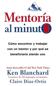 Title: Mentoría al minuto: Cómo encontrar y trabajar con un mentor y por qué se beneficiaría siendo uno, Author: Ken Blanchard