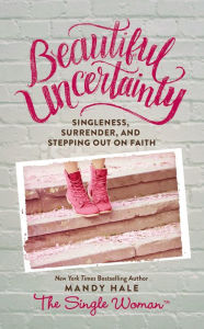 Title: Beautiful Uncertainty: Singleness, Surrender, and Stepping Out on Faith, Author: Mandy Hale