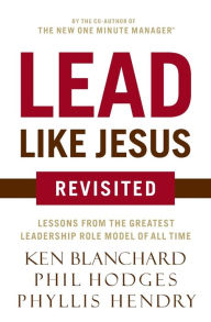 Title: Lead Like Jesus Revisited: Lessons from the Greatest Leadership Role Model of All Time, Author: Ken Blanchard