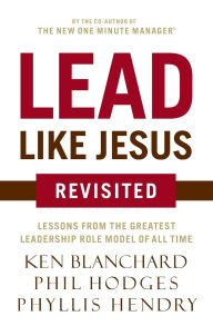 Title: Lead Like Jesus Revisited: Lessons from the Greatest Leadership Role Model of All Time, Author: Ken Blanchard