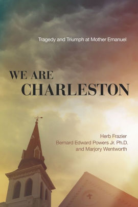 We Are Charleston Tragedy And Triumph At Mother Emanuel By Herb