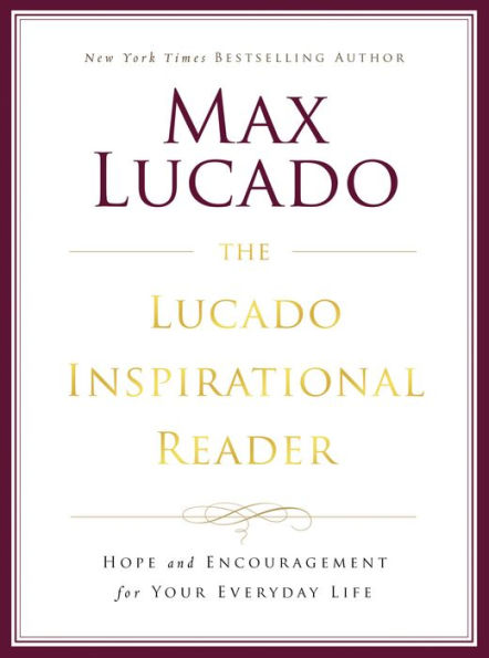 The Lucado Inspirational Reader: Hope and Encouragement for Your Everyday Life