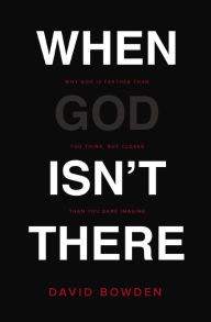 Title: When God Isn't There: Why God Is Farther than You Think but Closer than You Dare Imagine, Author: David Bowden