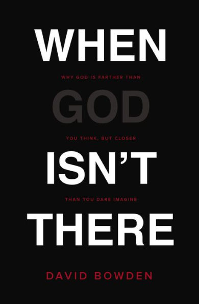 When God Isn't There: Why Is Farther than You Think but Closer Dare Imagine