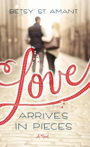 Title: Love Arrives in Pieces, Author: Betsy St. Amant