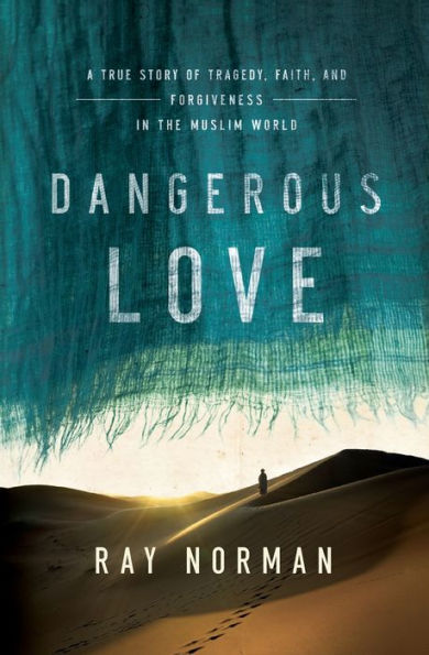 Dangerous Love: A True Story of Tragedy, Faith, and Forgiveness the Muslim World