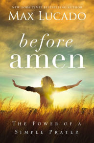 Title: Before Amen: The Power of a Simple Prayer, Author: Max Lucado