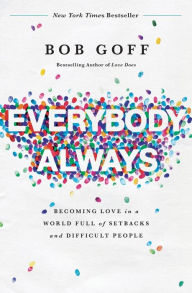 Title: Everybody, Always: Becoming Love in a World Full of Setbacks and Difficult People, Author: Bob Goff