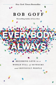 Title: Everybody, Always: Becoming Love in a World Full of Setbacks and Difficult People, Author: Bob Goff