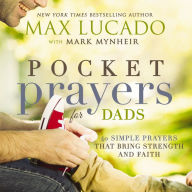 Title: Pocket Prayers for Dads: 40 Simple Prayers That Bring Strength and Faith, Author: Max Lucado