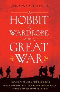 Title: A Hobbit, a Wardrobe, and a Great War: How J.R.R. Tolkien and C.S. Lewis Rediscovered Faith, Friendship, and Heroism in the Cataclysm of 1914-1918, Author: Joseph Loconte